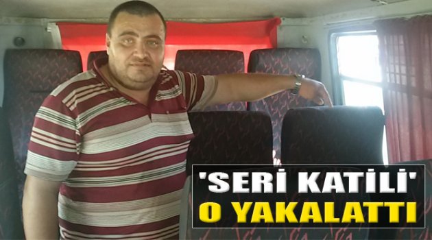 Seri Katili Yakalatan Şoför Konuştu