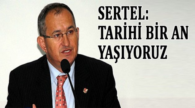 Sertel: “Tarihi bir an yaşıyoruz”