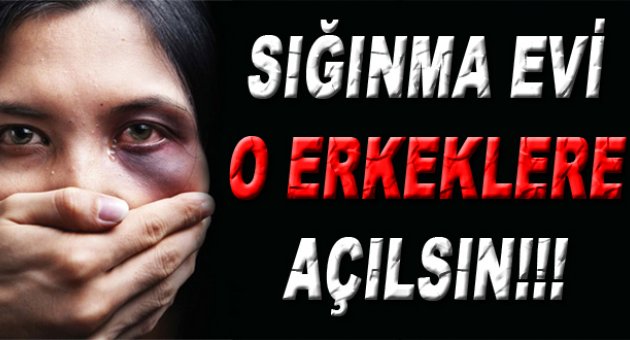 Şiddet uygulayan erkeklere sığınma evi açılsın!