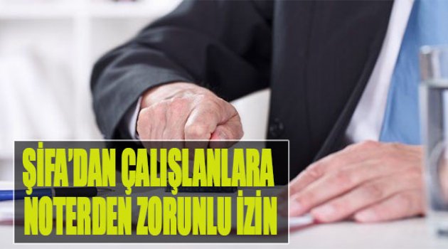 Şifa'dan Çalışanlara Noterden Zorunlu İzin