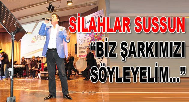 Silahları susturalım; şarkımızı söyleyelim...