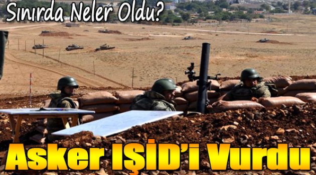 Sınırda neler oldu? 1 şehit var, asker IŞİD'i vurdu...
