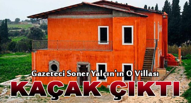 Soner Yalçın&#039;ın lüks villası kaçak çıktı