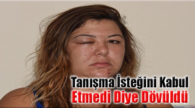 Tanışma İsteğini Kabul Etmedi Diye Dövüldü
