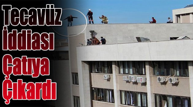 Tecavüz İddiası Çatıya Çıkardı