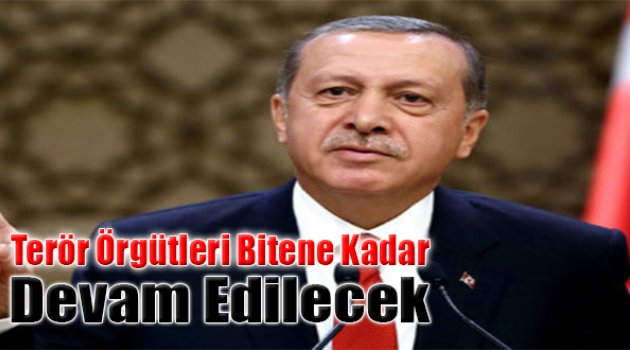 Terör Örgütleri Bitene Kadar Devam Edilecek