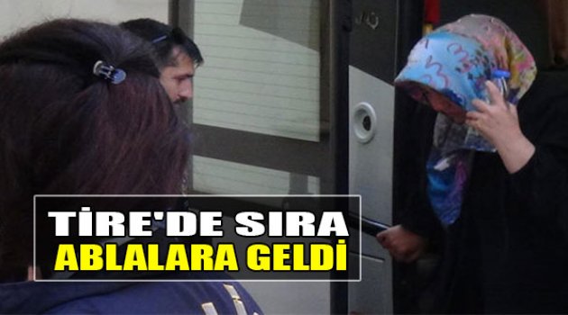 Tire’de Sıra Ablalara Geldi: 20’si Bayan 26 Gözaltı