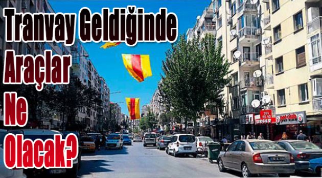 Tramvay geldiğinde araçlar ne olacak?