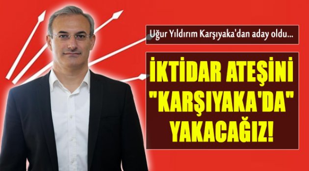 Uğur Yıldırım: “İktidar Ateşini Karşıyaka’dan Yakacağız”