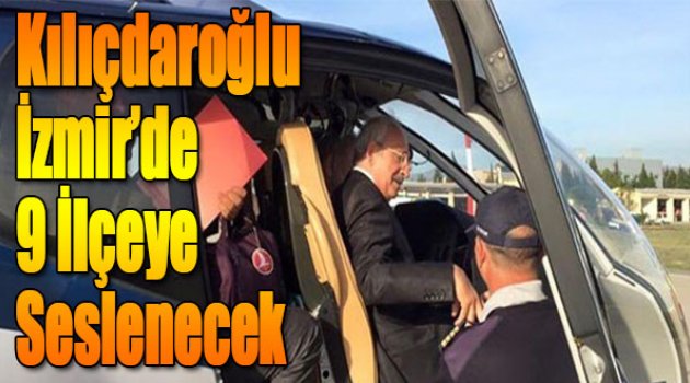 Ve Kılıçdaroğlu İzmir'de: 9 iİçeye Seslenecek