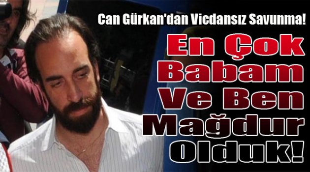Vicdansız savunma... "Gelirim yok, en çok babamla ben mağdur olduk"