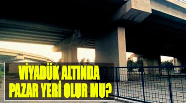 Viyadük Altında Pazar Yeri Olur Mu?