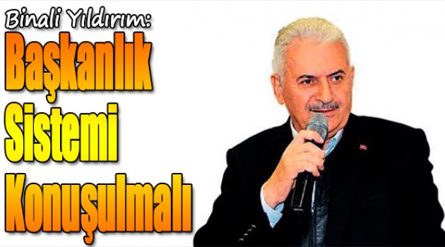 Yıldırım: Başkanlık Sistemi Konuşulmalı