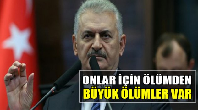 Yıldırım: Onlar İçin Ölümden Daha Büyük Ölümler Var!
