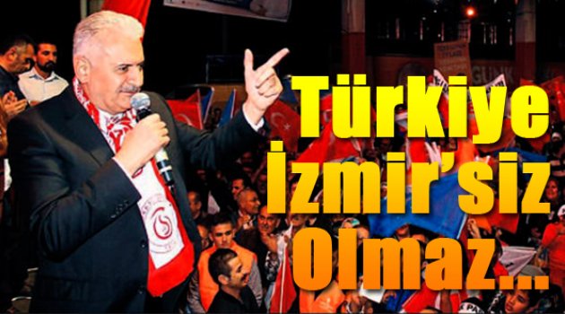 Yıldırım: "Türkiye İzmir'siz Olmaz..."