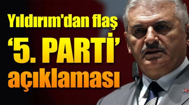 Yıldırım'dan Flaş '5. Parti' Açıklaması