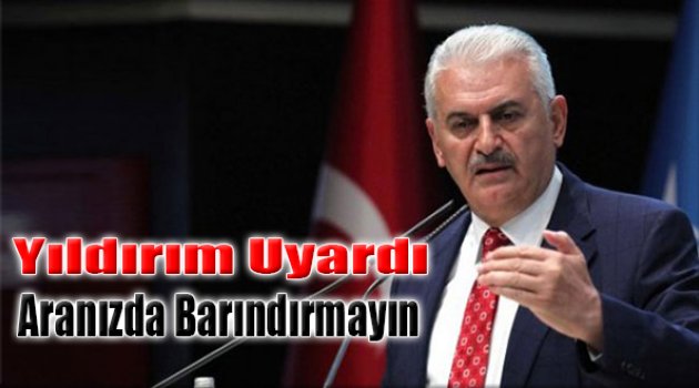 Yıldırım'dan Uyarı: Aranızda Barındırmayın!