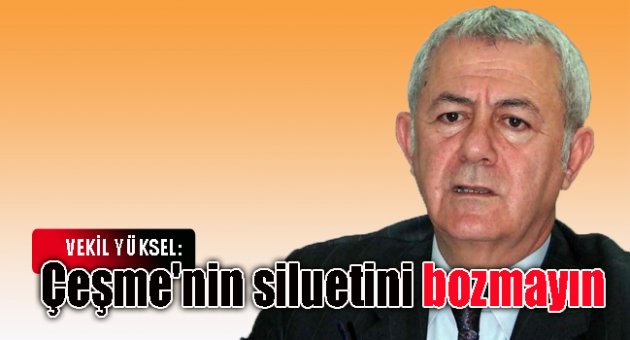 Yüksel: Çeşme'nin siluetini bozmayın