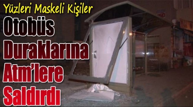 Yüzleri Maskeli Kişiler Otobüs Duraklarına Ve Atm'lere Saldırdı