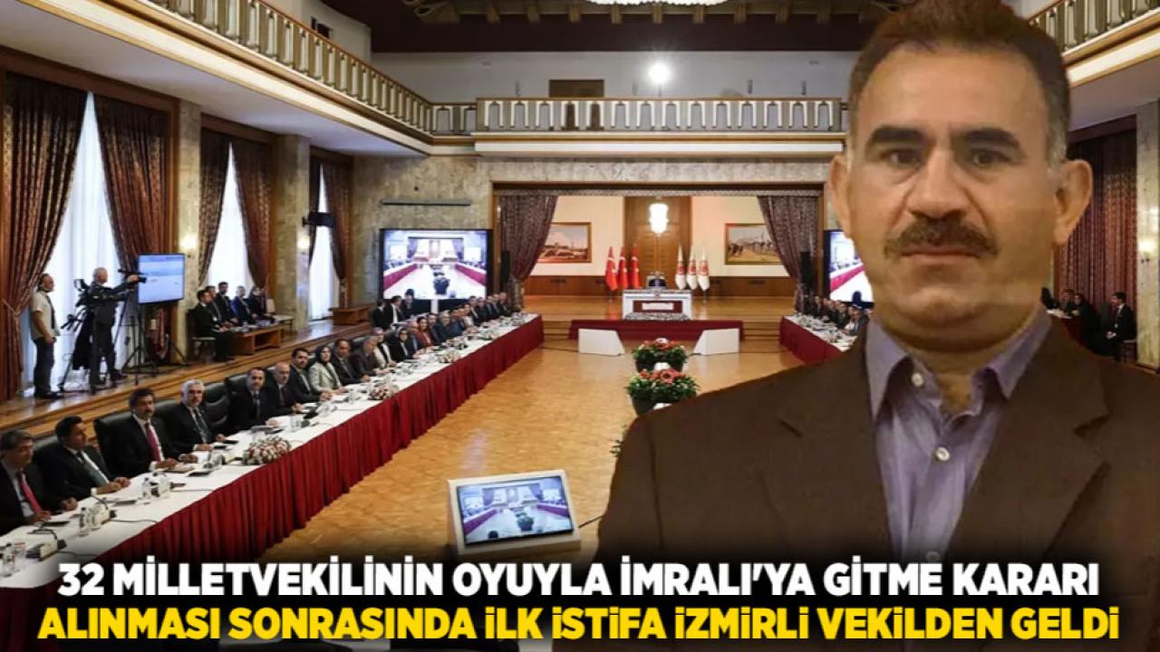32 MİLLETVEKİLİNİN OYUYLA İMRALI'YA GİTME KARARI ALINMASI SONRASINDA İLK İSTİFA İZMİRLİ VEKİLDEN GELDİ