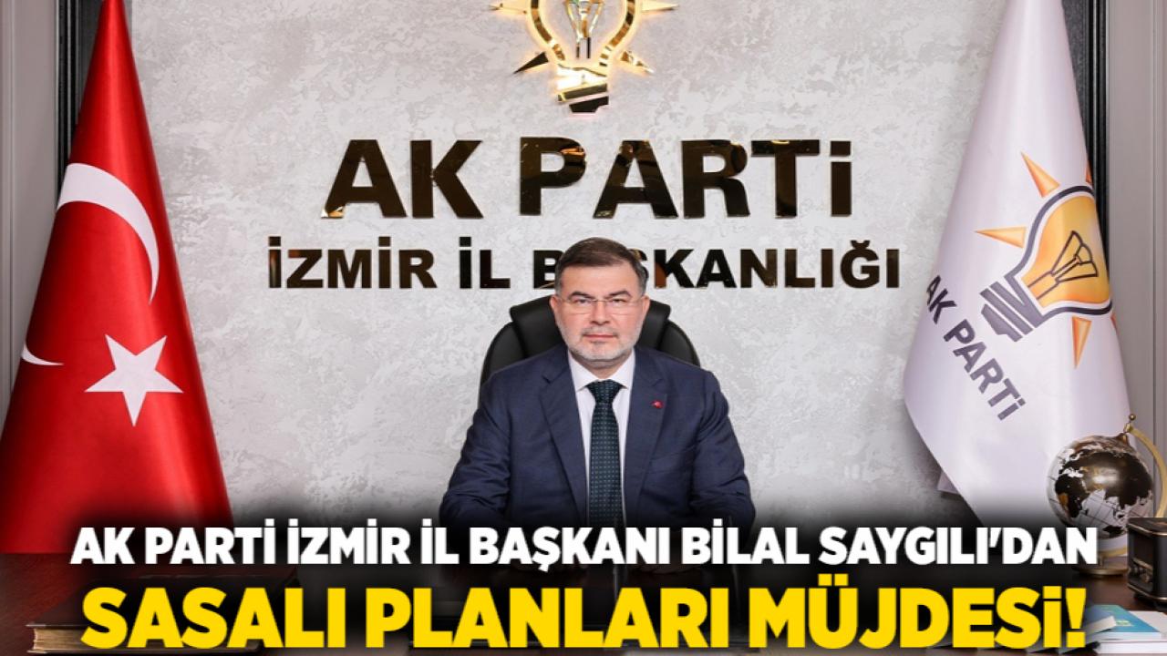 AK Parti İzmir İl Başkanı Bilal Saygılı&#039;dan Sasalı planları müjdesi!