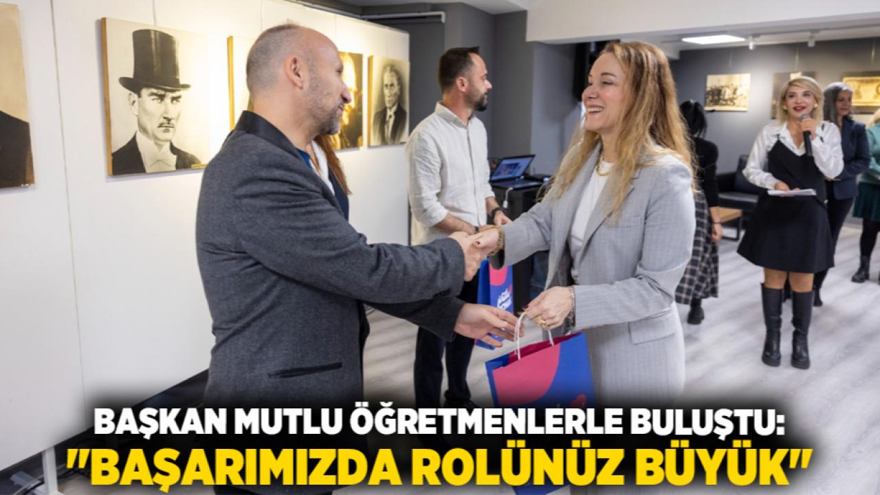 Başkan Mutlu öğretmenlerle buluştu: &quot;Başarımızda rolünüz büyük&quot;