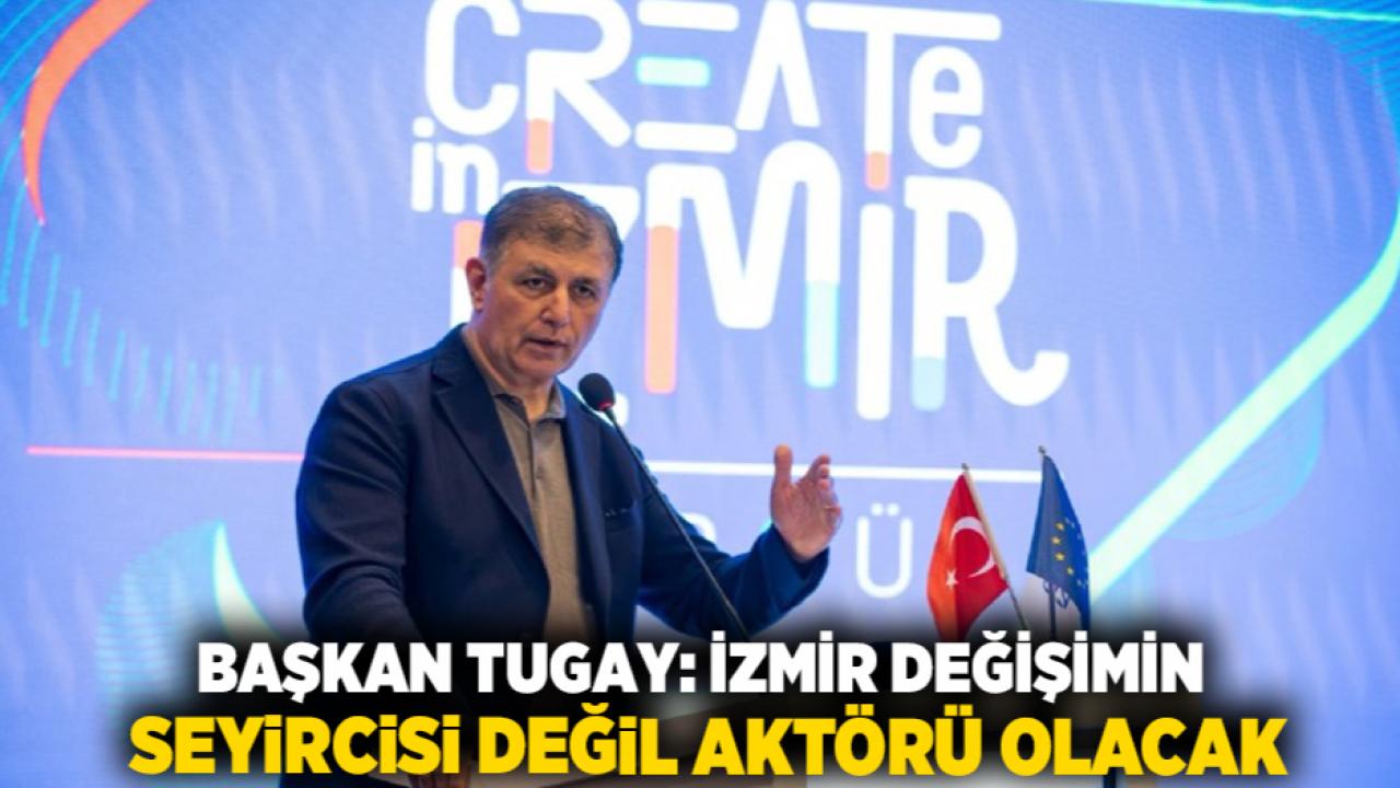 Başkan Tugay: İzmir değişimin seyircisi değil aktörü olacak