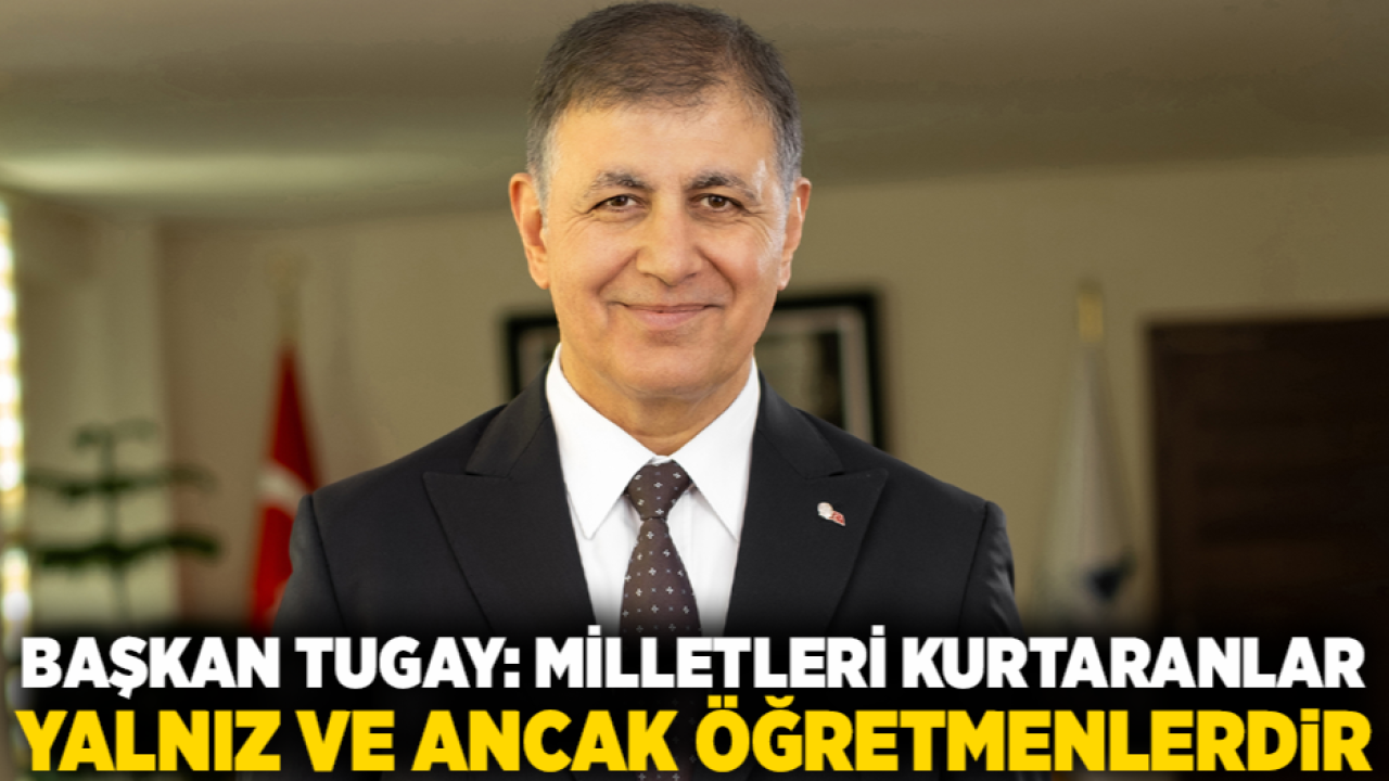 Başkan Tugay: Milletleri kurtaranlar yalnız ve ancak öğretmenlerdir