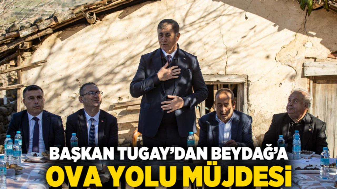 Başkan Tugay’dan Beydağ’a ova yolu müjdesi