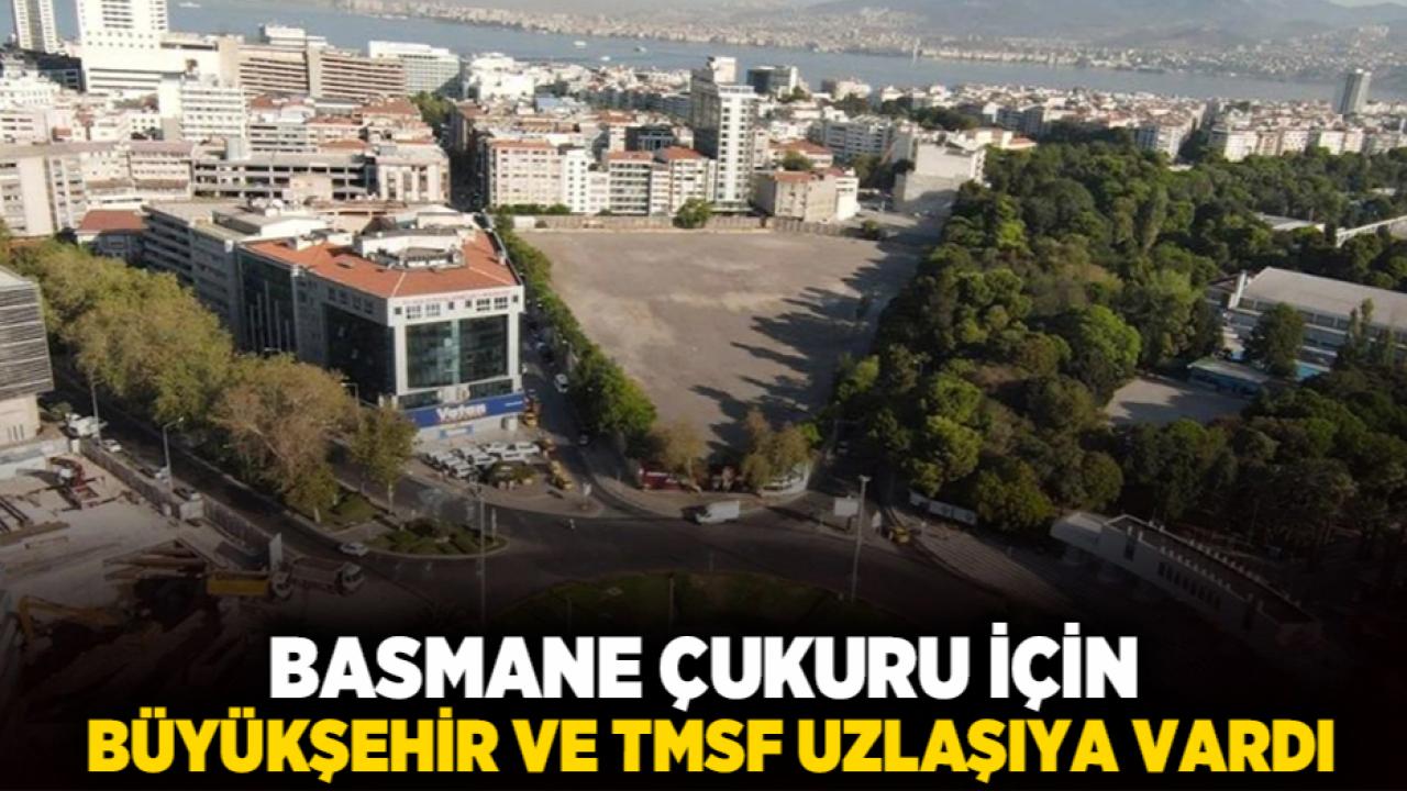 Basmane Çukuru için Büyükşehir ve TMSF uzlaşıya vardı