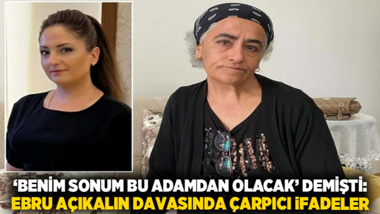 ‘Benim sonum bu adamdan olacak’ demişti: Ebru Açıkalın davasında çarpıcı ifadeler