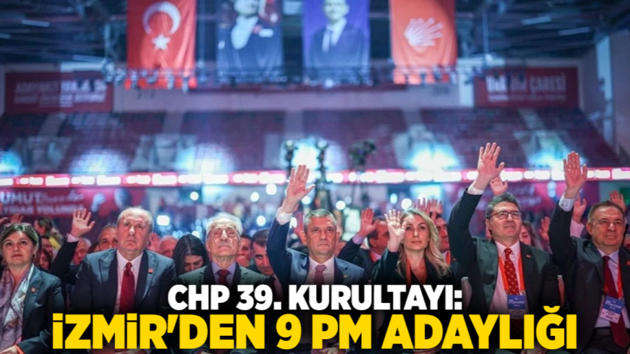 CHP 39. Kurultayı: İzmir&#039;den 9 PM adaylığı