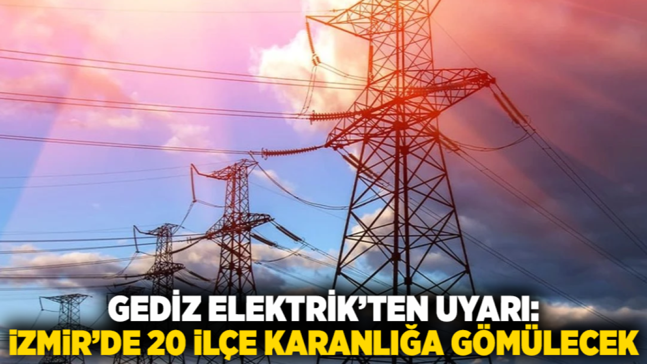 Gediz Elektrik’ten uyarı: İzmir’de 20 ilçe karanlığa gömülecek