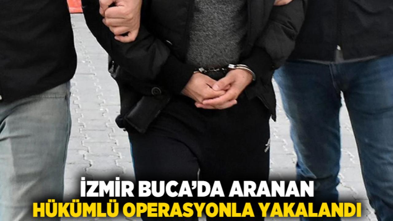 İzmir Buca’da aranan hükümlü operasyonla yakalandı