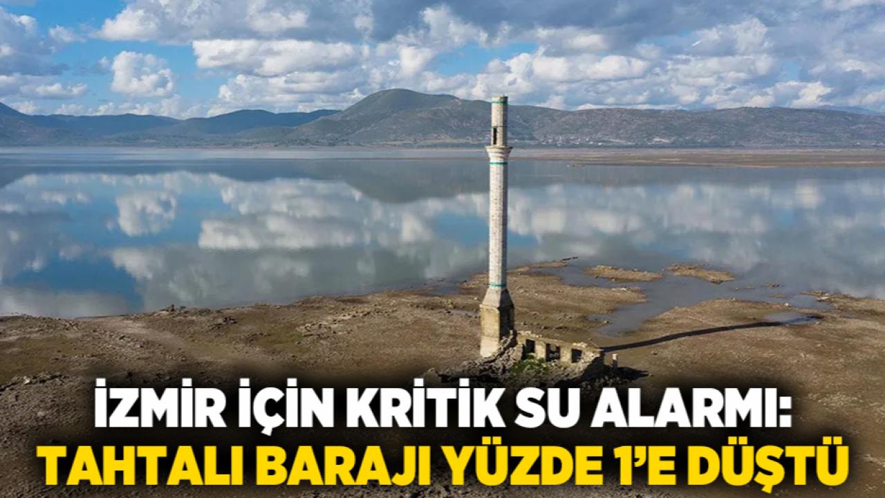 İzmir için kritik su alarmı: Tahtalı Barajı yüzde 1’e düştü