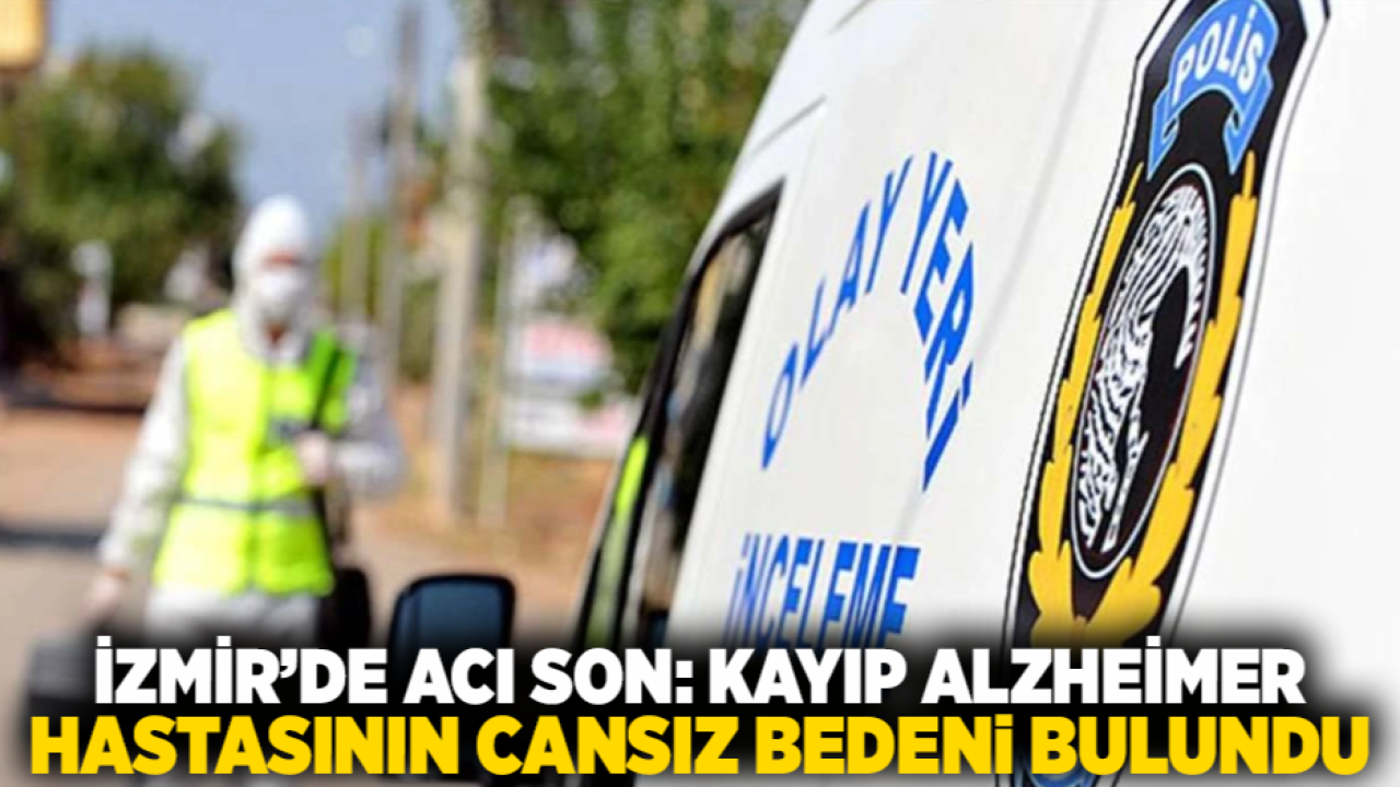 İzmir’de acı son: Kayıp Alzheimer hastasının cansız bedeni bulundu