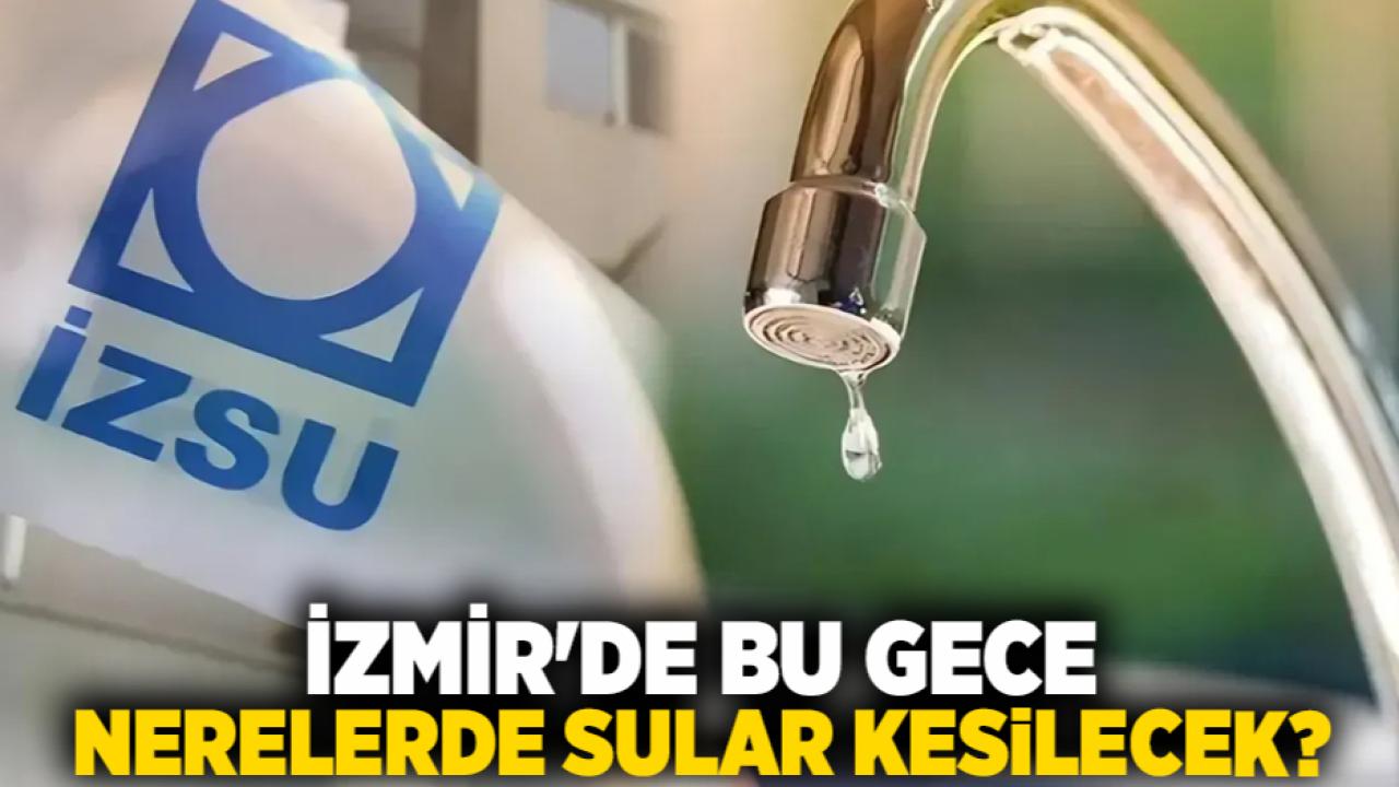 İzmir&#039;de bu gece nerelerde sular kesilecek?