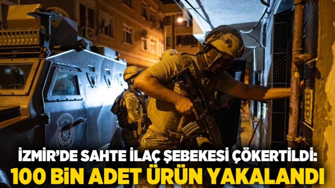 İzmir’de sahte ilaç şebekesi çökertildi: 100 bin adet ürün yakalandı