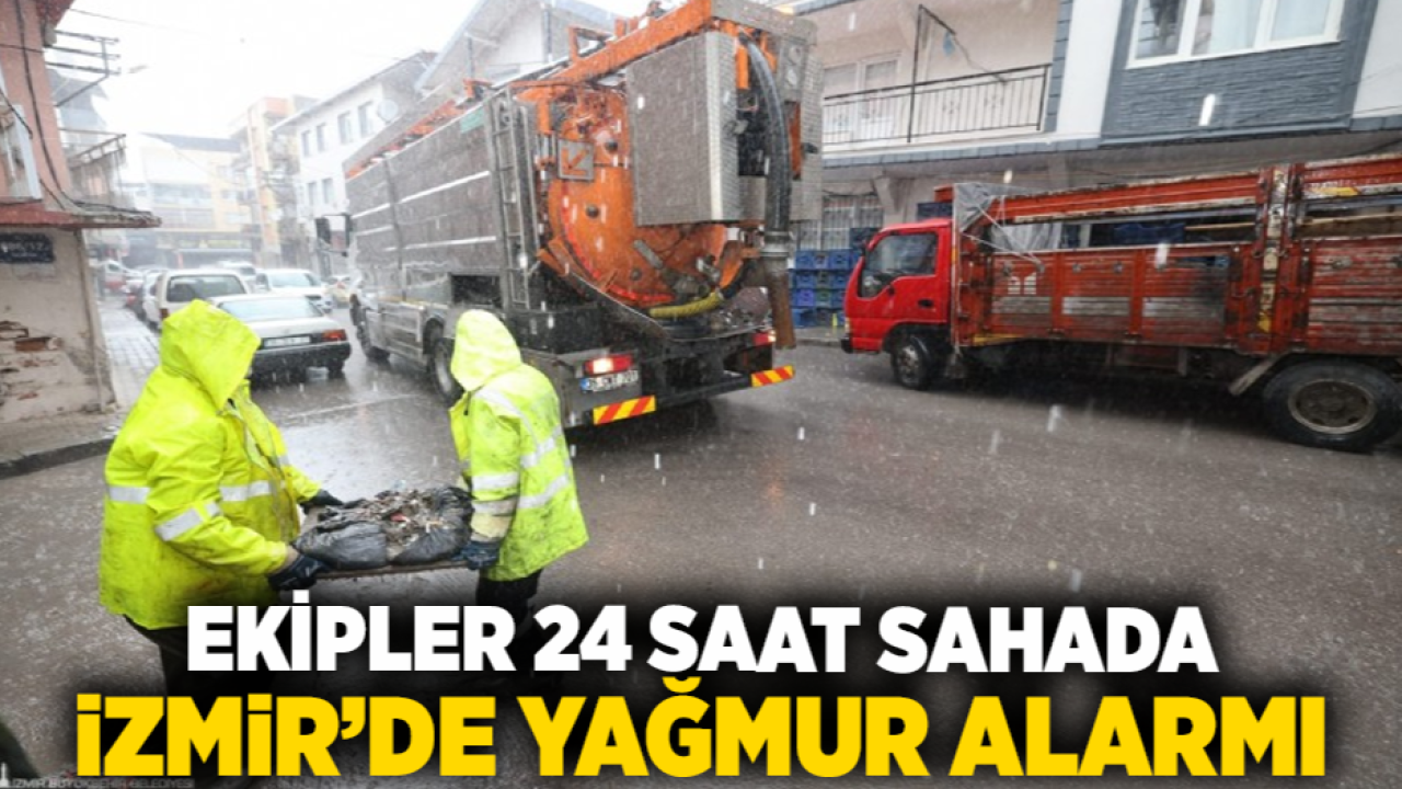İzmir’de yağmur alarmı: Ekipler 24 saat sahada