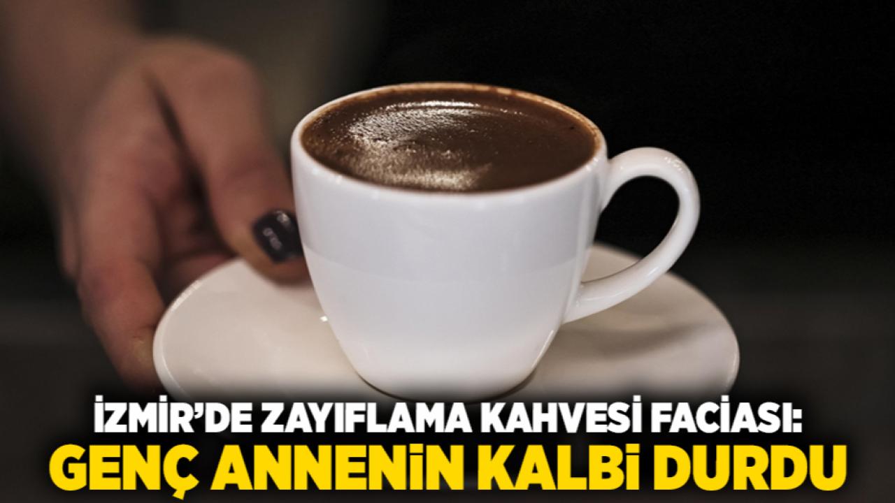 İzmir’de zayıflama kahvesi faciası: Genç annenin kalbi durdu