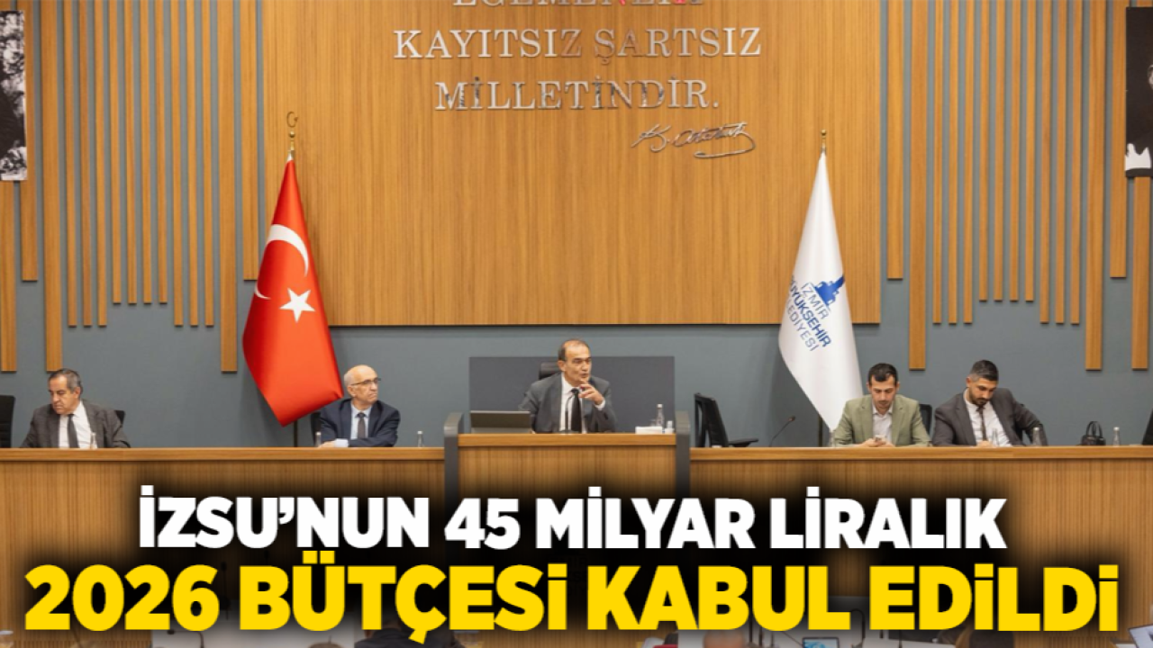 İZSU’nun 45 milyar liralık 2026 bütçesi kabul edildi