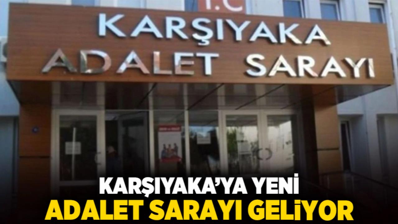 Karşıyaka’ya yeni Adalet Sarayı geliyor