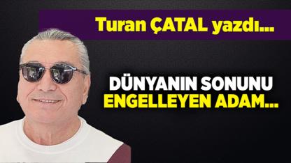 Turan ÇATAL yazdı...