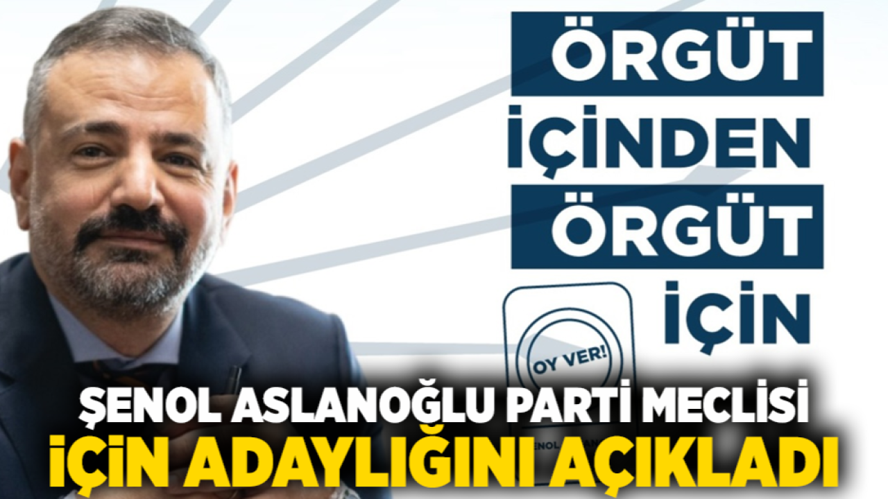 Şenol Aslanoğlu Parti Meclisi için adaylığını açıkladı