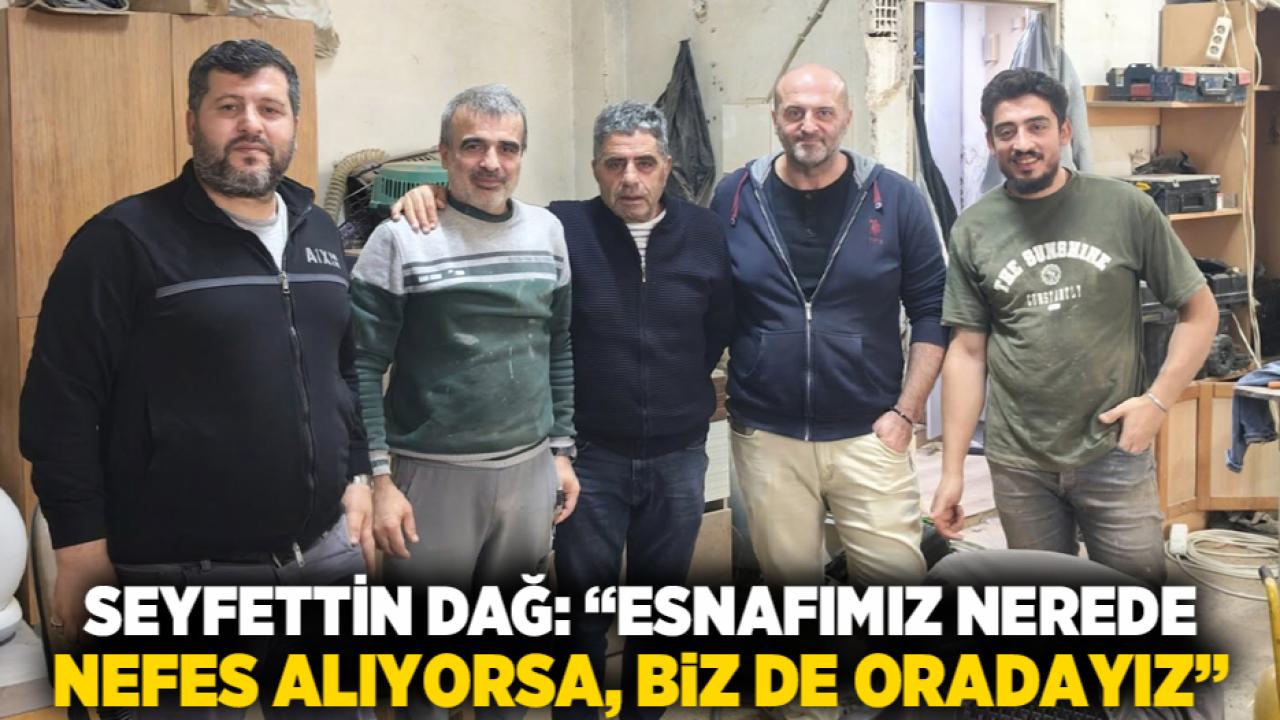 Seyfettin Dağ: “Esnafımız nerede nefes alıyorsa, biz de oradayız”