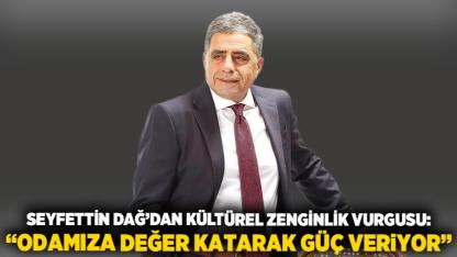 Seyfettin Dağ’dan Kültürel Zenginlik Vurgusu: “Odamıza Değer Katarak Güç Veriyor”