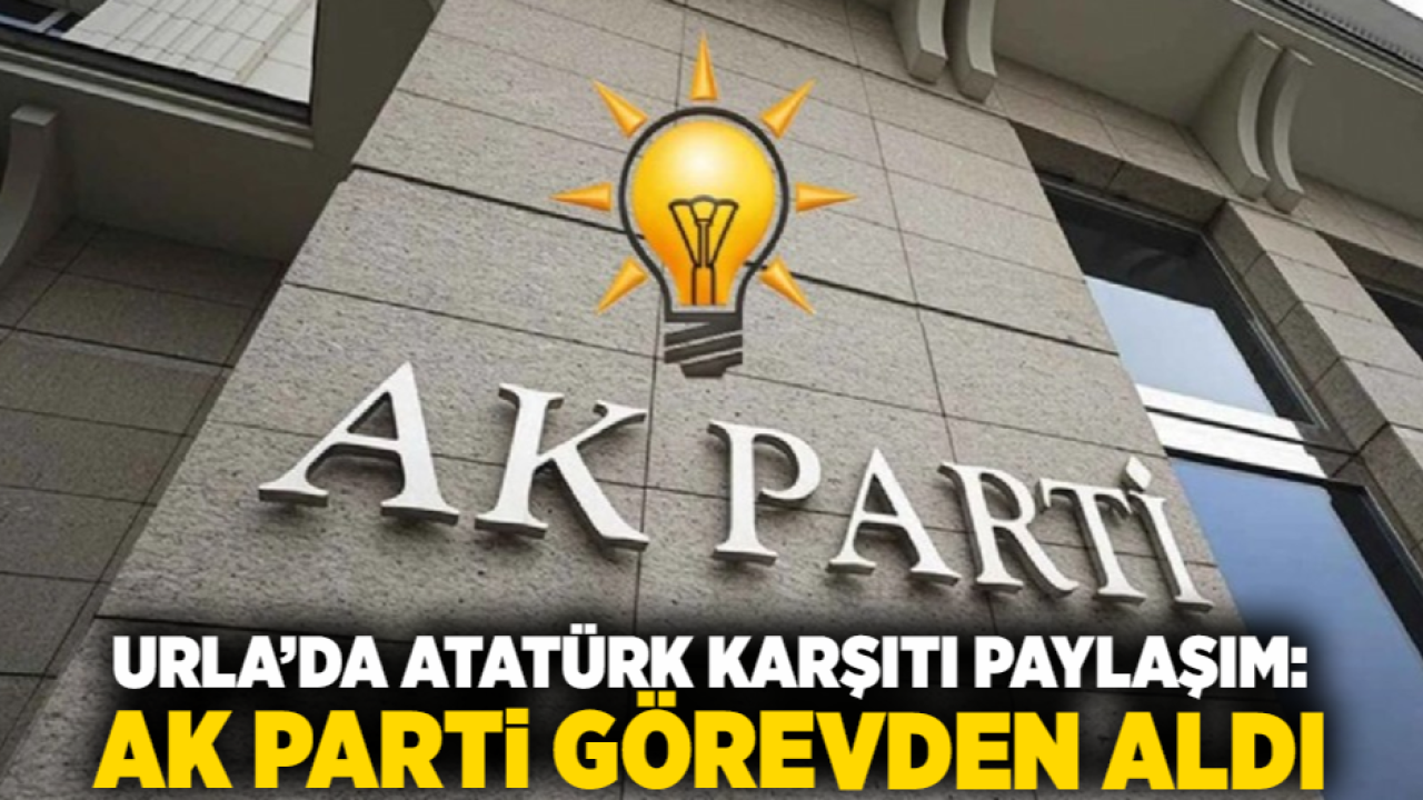 Urla’da Atatürk karşıtı paylaşım: AK Parti görevden aldı