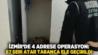 İzmir’de 4 Adrese Operasyon: 67 Seri Atar Tabanca Ele Geçirildi