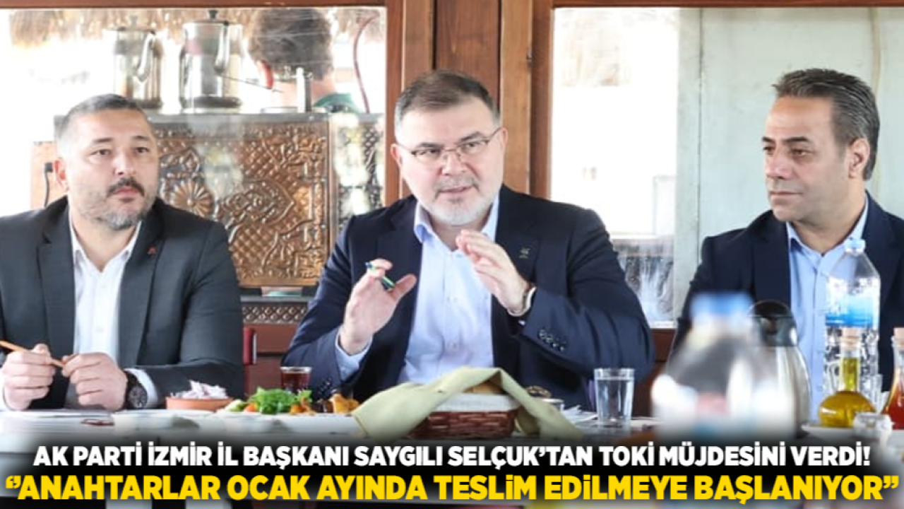 AK Parti İzmir İl Başkanı Saygılı Selçuk’tan TOKİ müjdesini verdi! ‘’Anahtarlar Ocak ayında teslim edilmeye başlanıyor’’