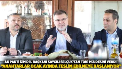 AK Parti İzmir İl Başkanı Saygılı Selçuk’tan TOKİ müjdesini verdi! ‘’Anahtarlar Ocak ayında teslim edilmeye başlanıyor’’